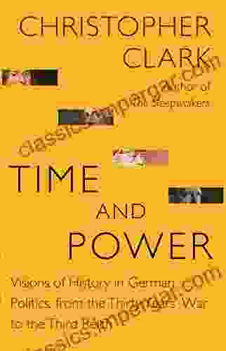 Time And Power: Visions Of History In German Politics From The Thirty Years War To The Third Reich (The Lawrence Stone Lectures 11)