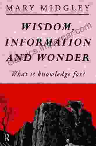 Wisdom Information And Wonder: What Is Knowledge For?